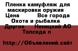 Пленка камуфляж для маскировки оружия › Цена ­ 750 - Все города Охота и рыбалка » Другое   . Ненецкий АО,Топседа п.